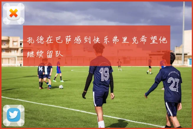 孔德在巴萨感到快乐弗里克希望他继续留队