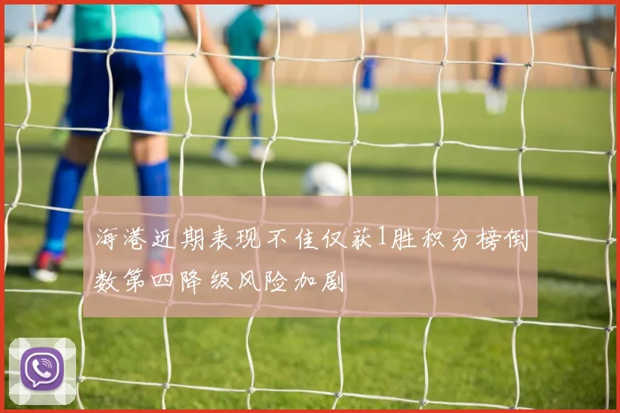 海港近期表现不佳仅获1胜积分榜倒数第四降级风险加剧