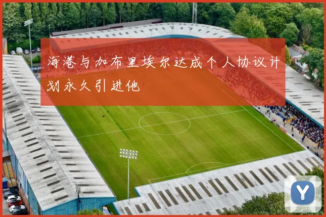 海港与加布里埃尔达成个人协议计划永久引进他