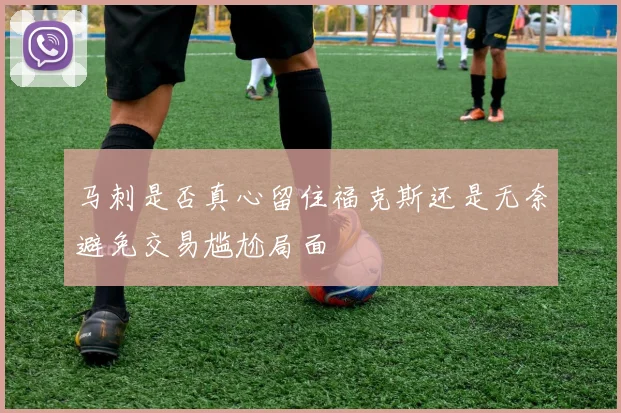 马刺是否真心留住福克斯还是无奈避免交易尴尬局面