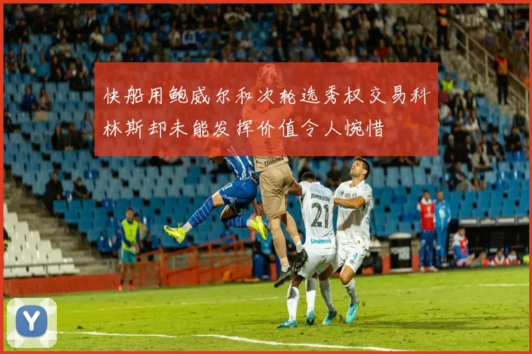 快船用鲍威尔和次轮选秀权交易科林斯却未能发挥价值令人惋惜