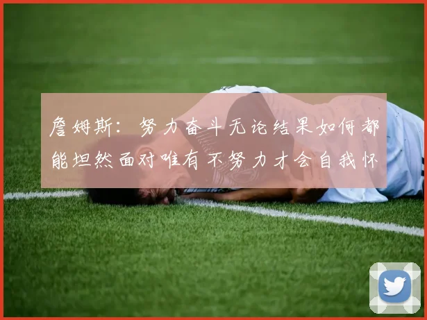 詹姆斯：努力奋斗无论结果如何都能坦然面对唯有不努力才会自我怀疑