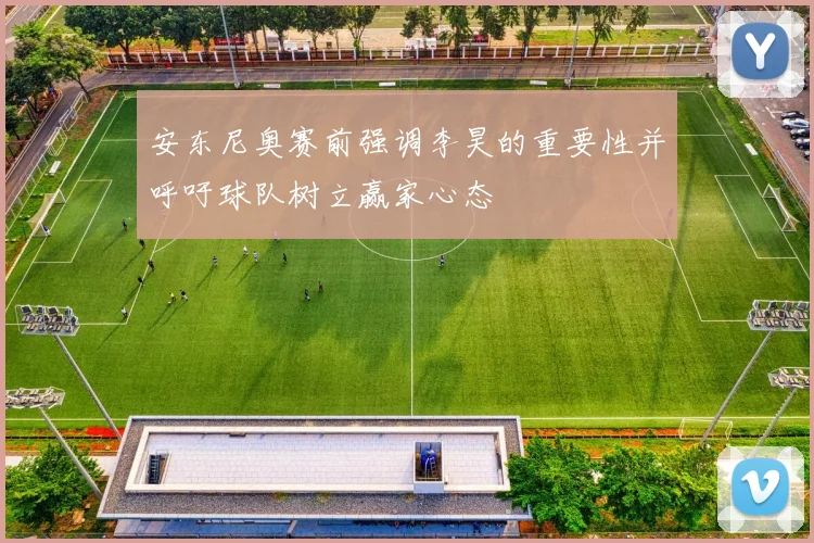 安东尼奥赛前强调李昊的重要性并呼吁球队树立赢家心态