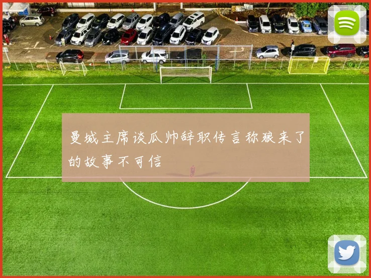 曼城主席谈瓜帅辞职传言称狼来了的故事不可信