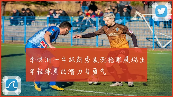 李悦洲一年级新秀表现抢眼展现出年轻球员的潜力与勇气