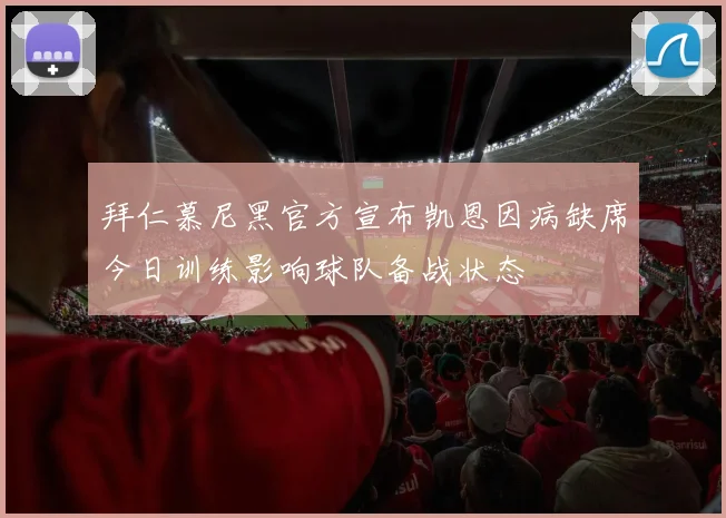 拜仁慕尼黑官方宣布凯恩因病缺席今日训练影响球队备战状态