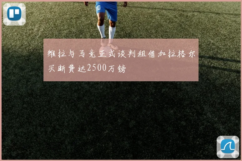 维拉与马竞正式谈判租借加拉格尔买断费达2500万镑