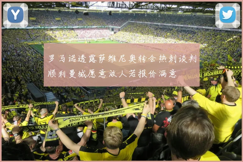罗马诺透露萨维尼奥转会热刺谈判顺利曼城愿意放人若报价满意
