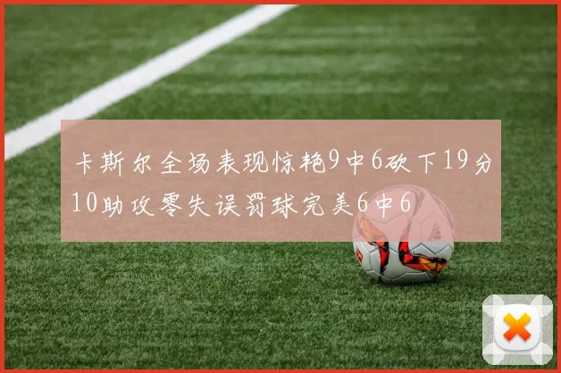 卡斯尔全场表现惊艳9中6砍下19分10助攻零失误罚球完美6中6