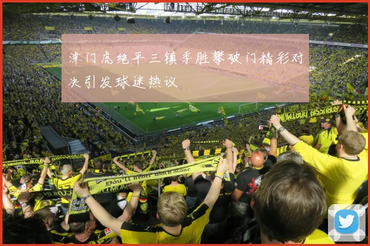 津门虎绝平三镇季胜攀破门精彩对决引发球迷热议